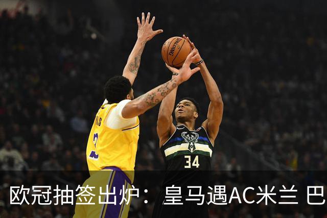 欧冠抽签出炉：皇马遇AC米兰 巴萨碰拜仁
